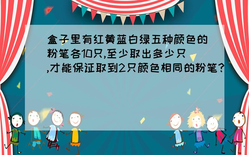 盒子里有红黄蓝白绿五种颜色的粉笔各10只,至少取出多少只,才能保证取到2只颜色相同的粉笔?