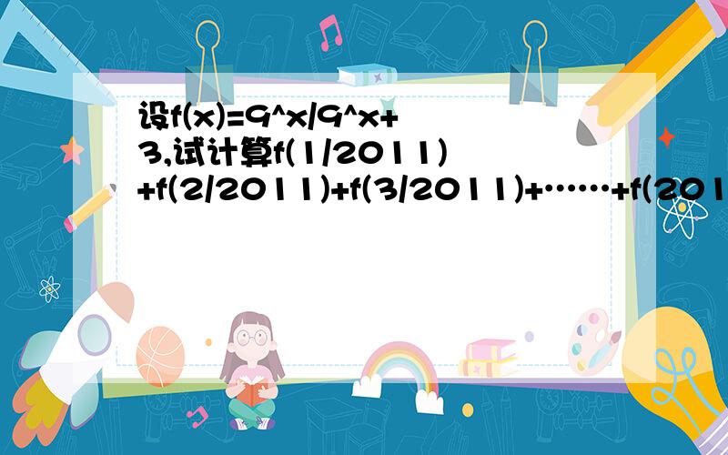 设f(x)=9^x/9^x+3,试计算f(1/2011)+f(2/2011)+f(3/2011)+……+f(2010/2011)的值 要过程