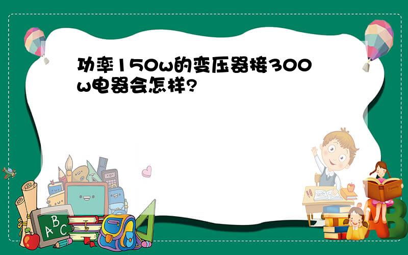 功率150w的变压器接300w电器会怎样?