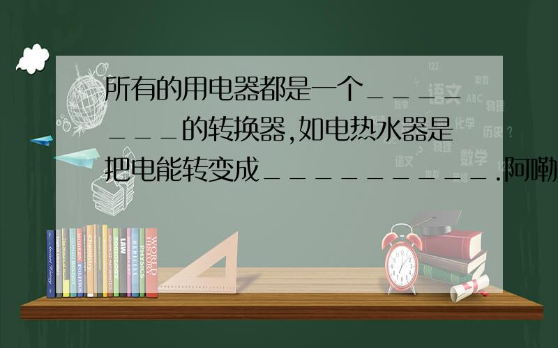 所有的用电器都是一个_______的转换器,如电热水器是把电能转变成_________.阿嘞!