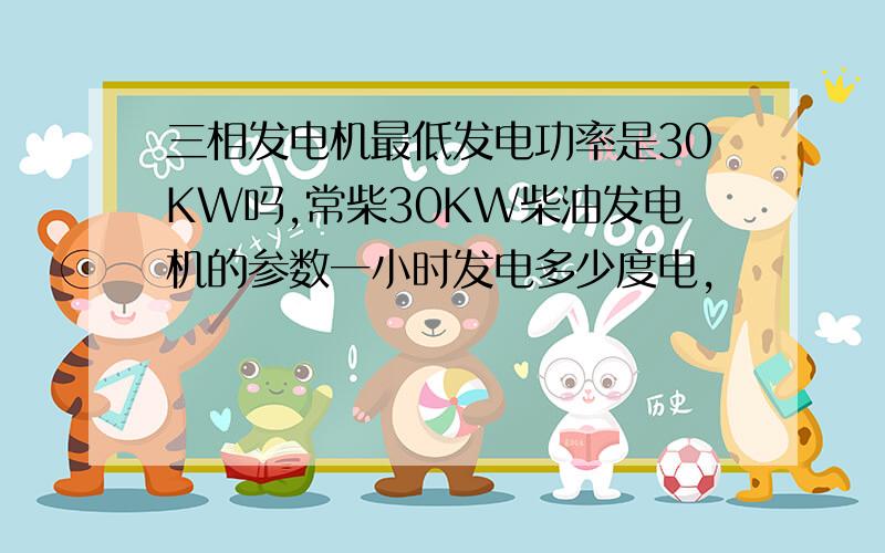 三相发电机最低发电功率是30KW吗,常柴30KW柴油发电机的参数一小时发电多少度电,