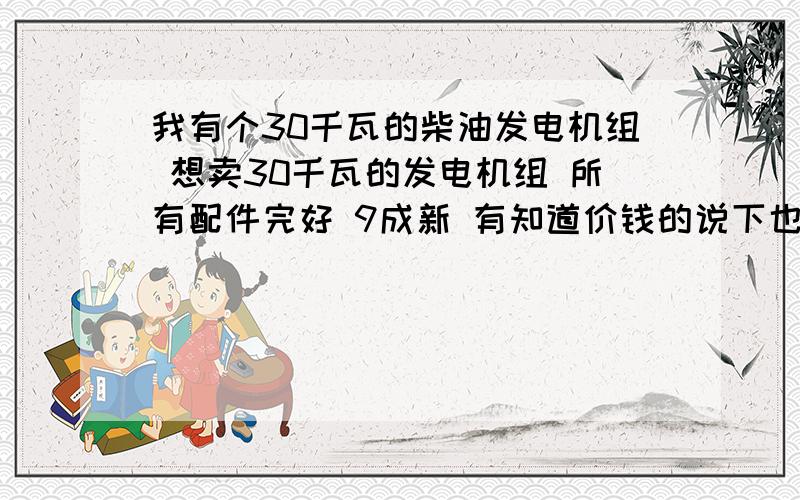 我有个30千瓦的柴油发电机组 想卖30千瓦的发电机组 所有配件完好 9成新 有知道价钱的说下也可以195柴油发动机