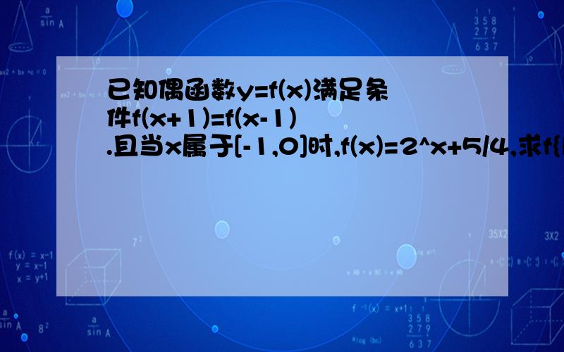 已知偶函数y=f(x)满足条件f(x+1)=f(x-1).且当x属于[-1,0]时,f(x)=2^x+5/4,求f{log1/2^3}的值