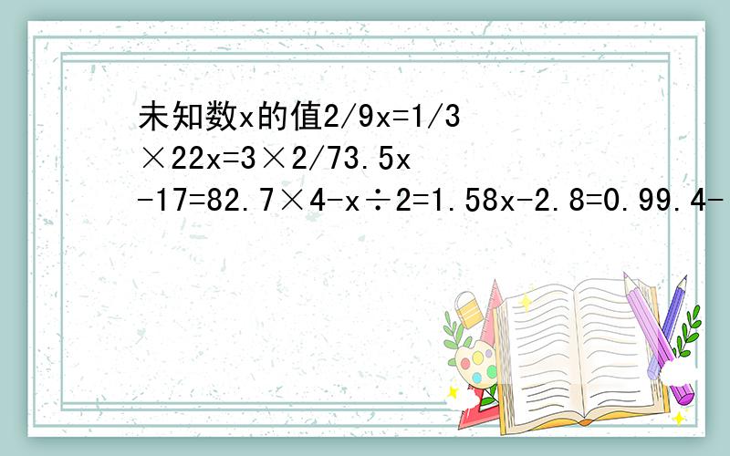 未知数x的值2/9x=1/3×22x=3×2/73.5x-17=82.7×4-x÷2=1.58x-2.8=0.99.4-(2.4x+3)=4x