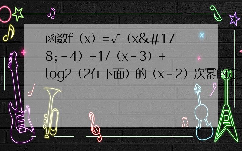 函数f（x）=√（x²-4）+1/（x-3）+log2（2在下面）的（x-2）次幂的定义域是多少