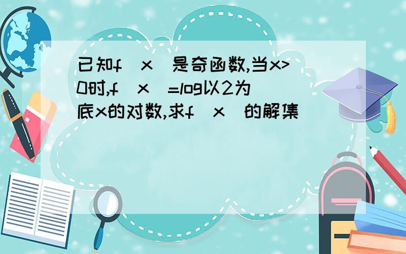 已知f(x)是奇函数,当x>0时,f(x)=log以2为底x的对数,求f(x)的解集