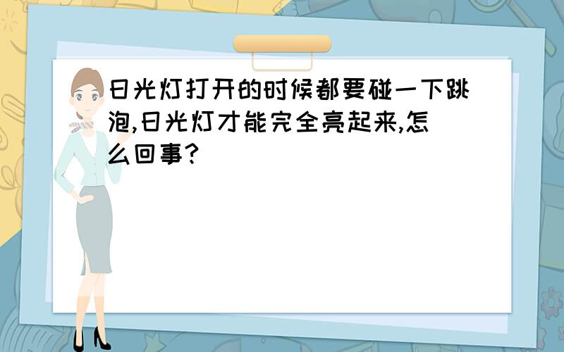 日光灯打开的时候都要碰一下跳泡,日光灯才能完全亮起来,怎么回事?