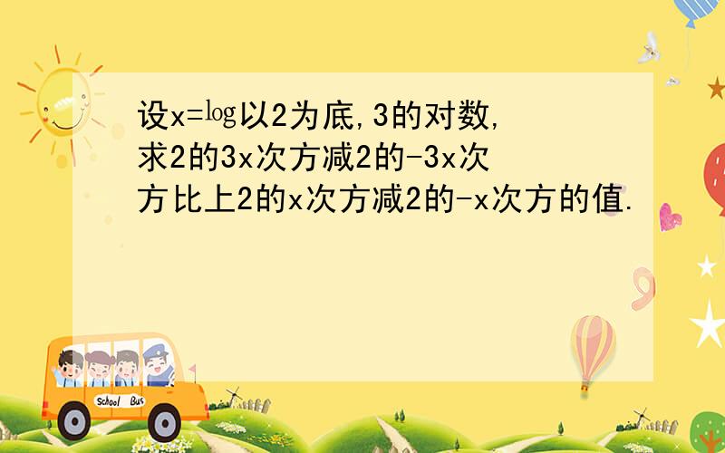 设x=㏒以2为底,3的对数,求2的3x次方减2的-3x次方比上2的x次方减2的-x次方的值.