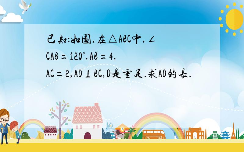 已知：如图,在△ABC中,∠CAB=120°,AB=4,AC=2,AD⊥BC,D是垂足．求AD的长．