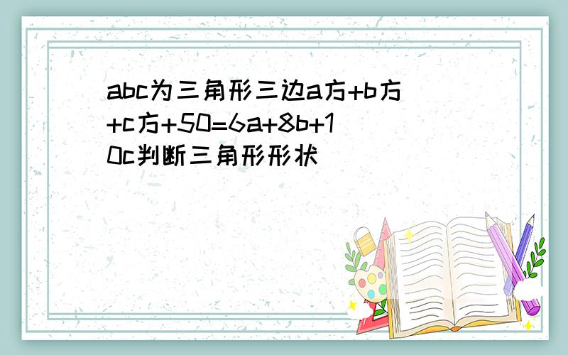 abc为三角形三边a方+b方+c方+50=6a+8b+10c判断三角形形状