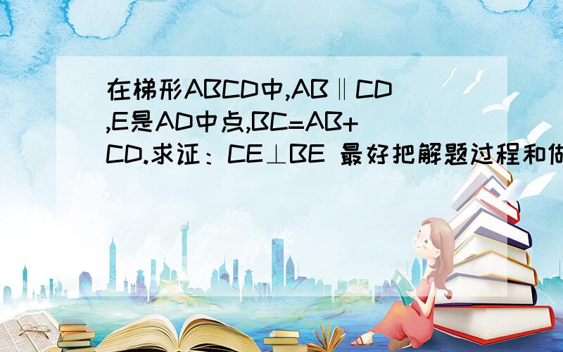 在梯形ABCD中,AB‖CD,E是AD中点,BC=AB+CD.求证：CE⊥BE 最好把解题过程和做好辅助线的图发上来，谢谢