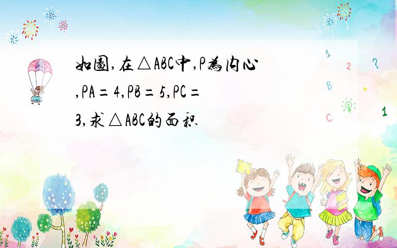 如图,在△ABC中,P为内心,PA=4,PB=5,PC=3,求△ABC的面积