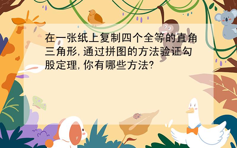 在一张纸上复制四个全等的直角三角形,通过拼图的方法验证勾股定理,你有哪些方法?