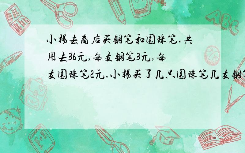 小杨去商店买钢笔和圆珠笔,共用去36元,每支钢笔3元,每支圆珠笔2元,小杨买了几只圆珠笔几支钢笔?