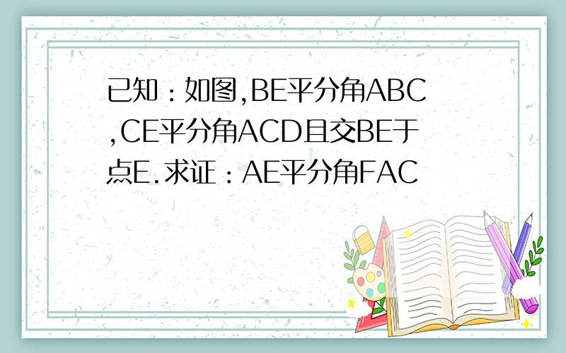 已知：如图,BE平分角ABC,CE平分角ACD且交BE于点E.求证：AE平分角FAC