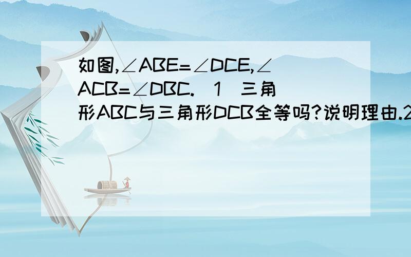 如图,∠ABE=∠DCE,∠ACB=∠DBC.(1)三角形ABC与三角形DCB全等吗?说明理由.2）三角形ABE与三角形DCE全等 说明理由.