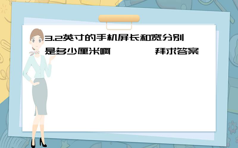 3.2英寸的手机屏长和宽分别是多少厘米啊————拜求答案————