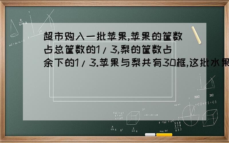 超市购入一批苹果,苹果的筐数占总筐数的1/3,梨的筐数占余下的1/3.苹果与梨共有30框,这批水果一共有多少