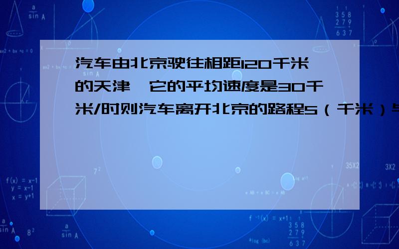 汽车由北京驶往相距120千米的天津,它的平均速度是30千米/时则汽车离开北京的路程S（千米）与行驶时间t（时）的函数关系及自变量的取值范围是（　　）