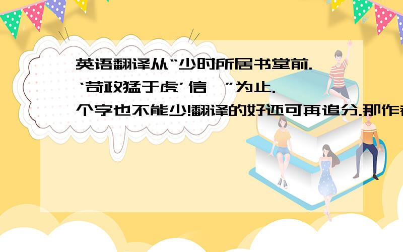 英语翻译从“少时所居书堂前.‘苛政猛于虎’信哉”为止.一个字也不能少!翻译的好还可再追分.那作者结尾为什么会发出“苛政猛于虎”的感慨？