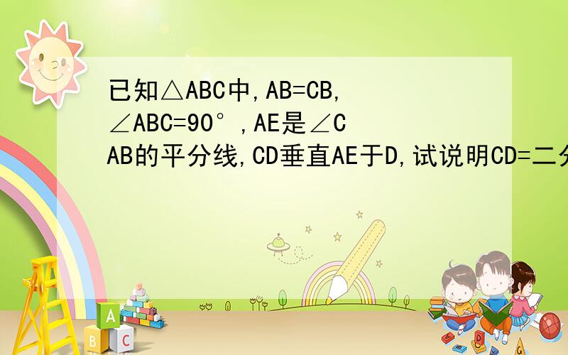 已知△ABC中,AB=CB,∠ABC=90°,AE是∠CAB的平分线,CD垂直AE于D,试说明CD=二分之一AE