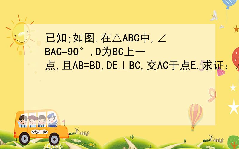 已知;如图,在△ABC中,∠BAC=90°,D为BC上一点,且AB=BD,DE⊥BC,交AC于点E.求证：△ADE是等腰三角形.