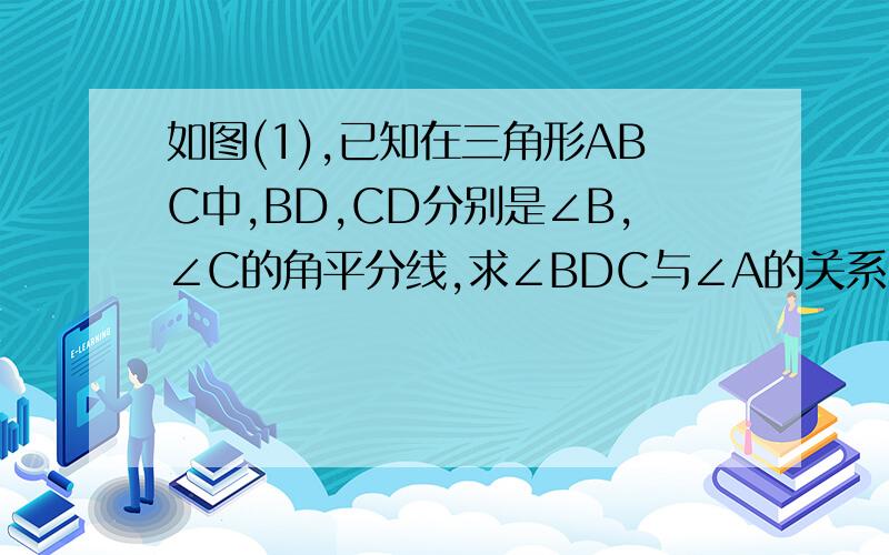 如图(1),已知在三角形ABC中,BD,CD分别是∠B,∠C的角平分线,求∠BDC与∠A的关系