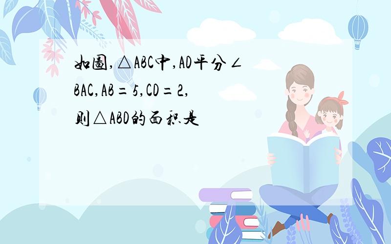 如图,△ABC中,AD平分∠BAC,AB=5,CD=2,则△ABD的面积是