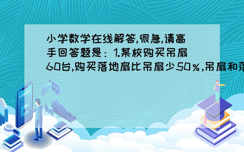 小学数学在线解答,很急,请高手回答题是：1.某校购买吊扇60台,购买落地扇比吊扇少50％,吊扇和落地扇共买多少台?2.一捆电线若干米长,第一次剪去它的50％多12米,第二次用去剩下的50％多8米,