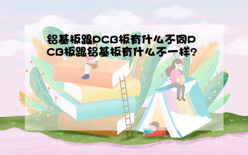 铝基板跟PCB板有什么不同PCB板跟铝基板有什么不一样?