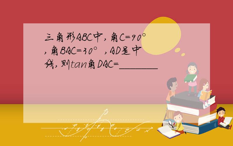 三角形ABC中,角C=90°,角BAC=30°,AD是中线,则tan角DAC=_______