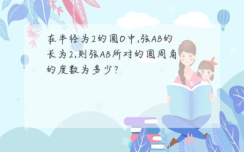 在半径为2的圆O中,弦AB的长为2,则弦AB所对的圆周角的度数为多少?