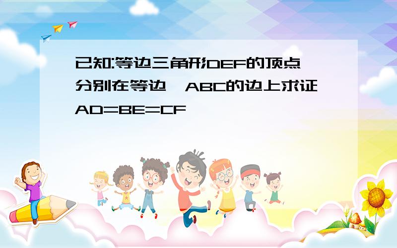 已知:等边三角形DEF的顶点分别在等边△ABC的边上求证AD=BE=CF