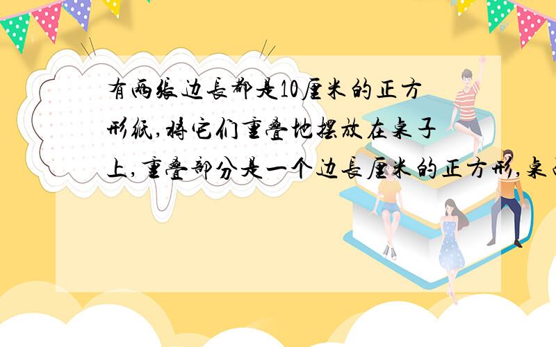 有两张边长都是10厘米的正方形纸,将它们重叠地摆放在桌子上,重叠部分是一个边长厘米的正方形,桌面上被盖住部分的面积是多少?