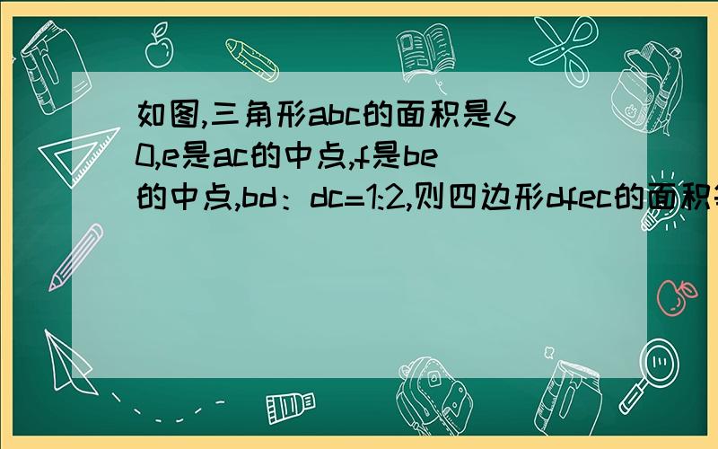 如图,三角形abc的面积是60,e是ac的中点,f是be的中点,bd：dc=1:2,则四边形dfec的面积等于?