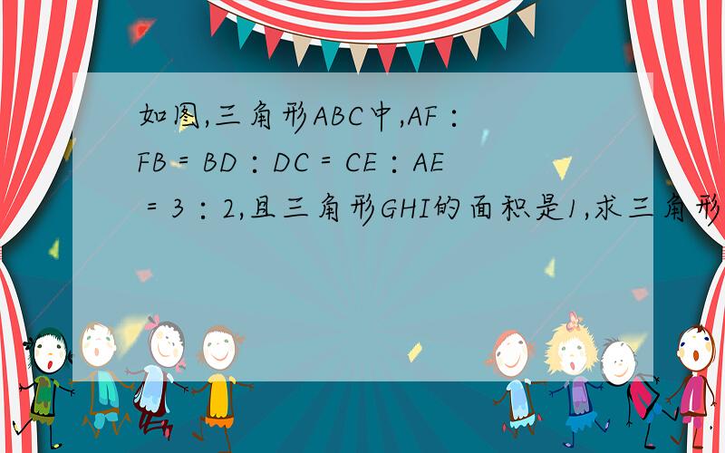 如图,三角形ABC中,AF∶FB＝BD∶DC＝CE∶AE＝3∶2,且三角形GHI的面积是1,求三角形ABC的面积.