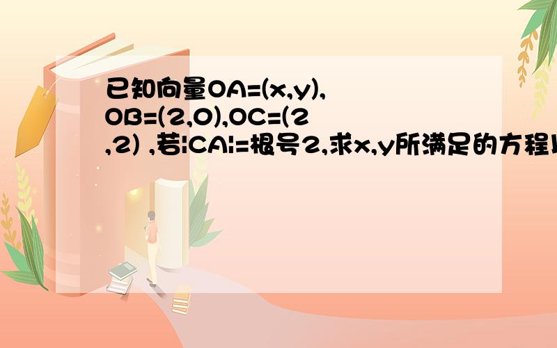 已知向量OA=(x,y), OB=(2,0),OC=(2,2) ,若|CA|=根号2,求x,y所满足的方程以及向量OA、OB夹角取值范围（可以只有答案）另一题：如图，在 Rt△AOB中，∠OAB=30°，斜边AB=4，D是AB的中点．现将 Rt△AOB以直角