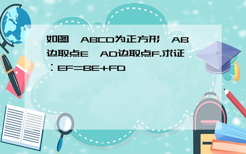 如图,ABCD为正方形,AB边取点E,AD边取点F.求证：EF=BE+FD