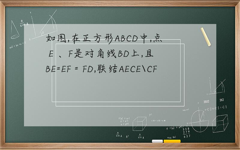 如图,在正方形ABCD中,点 E 、F是对角线BD上,且BE=EF＝FD,联结AECE\CF