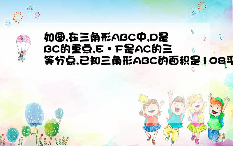 如图,在三角形ABC中,D是BC的重点,E·F是AC的三等分点,已知三角形ABC的面积是108平方厘米,求三角形CDE