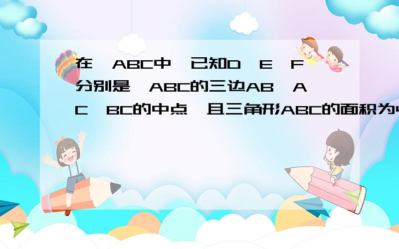 在△ABC中,已知D,E,F分别是△ABC的三边AB,AC,BC的中点,且三角形ABC的面积为4cm的平方,试求三角形DEF的面