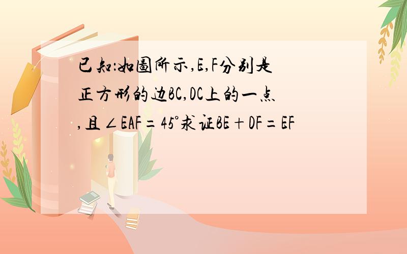 已知：如图所示,E,F分别是正方形的边BC,DC上的一点,且∠EAF=45°求证BE+DF=EF