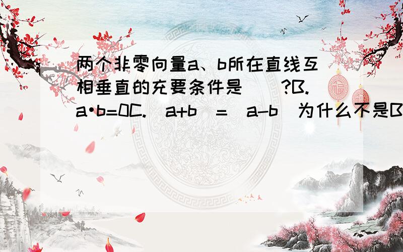 两个非零向量a、b所在直线互相垂直的充要条件是（）?B.a•b=0C.|a+b|=|a-b|为什么不是B,而C对?请详细说明每个选项,