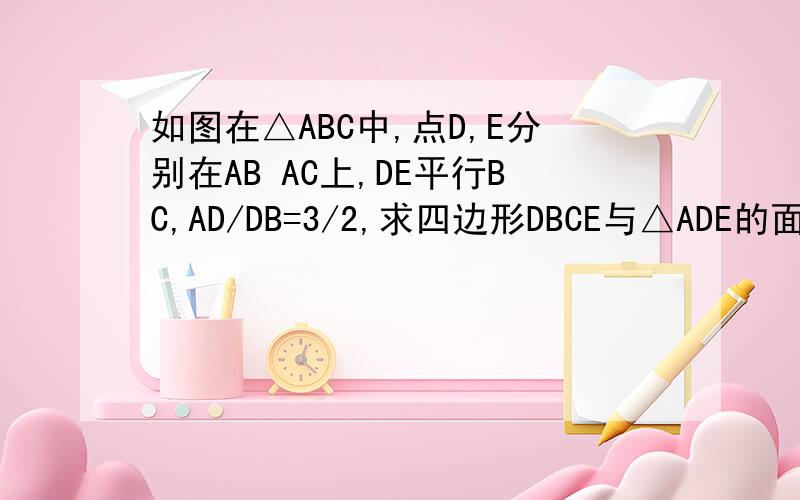 如图在△ABC中,点D,E分别在AB AC上,DE平行BC,AD/DB=3/2,求四边形DBCE与△ADE的面积的比