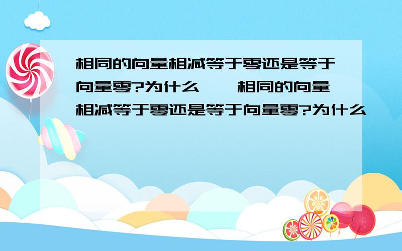 相同的向量相减等于零还是等于向量零?为什么……相同的向量相减等于零还是等于向量零?为什么……