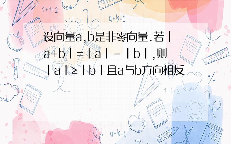 设向量a,b是非零向量.若|a+b|=|a|-|b|,则|a|≥|b|且a与b方向相反