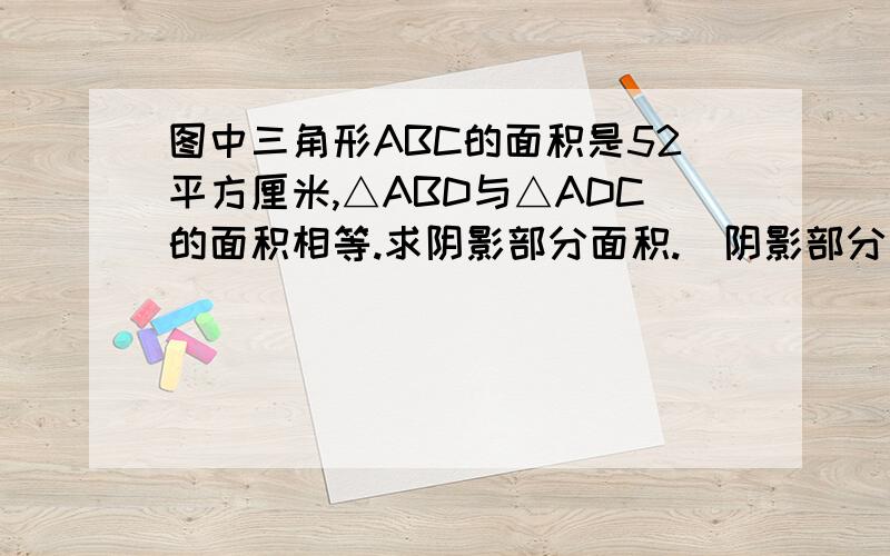 图中三角形ABC的面积是52平方厘米,△ABD与△ADC的面积相等.求阴影部分面积.（阴影部分是△AFD）