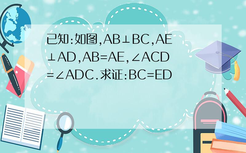 已知:如图,AB⊥BC,AE⊥AD,AB=AE,∠ACD=∠ADC.求证:BC=ED