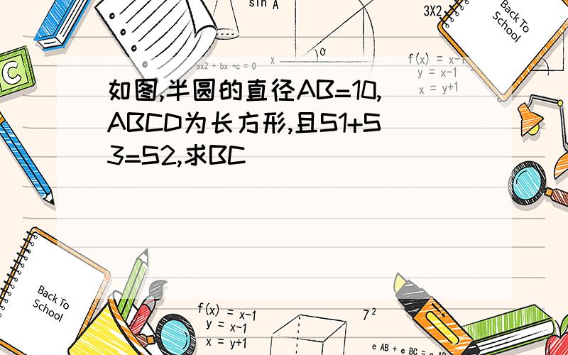 如图,半圆的直径AB=10,ABCD为长方形,且S1+S3=S2,求BC