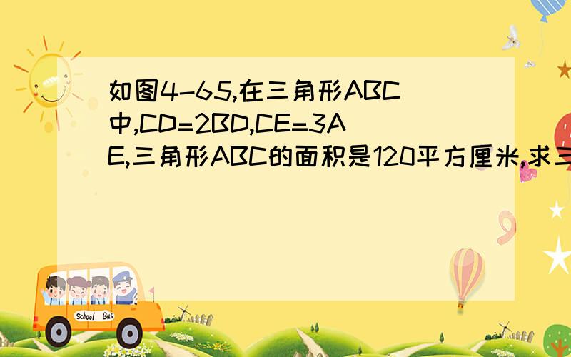 如图4-65,在三角形ABC中,CD=2BD,CE=3AE,三角形ABC的面积是120平方厘米,求三角形ADE的面积